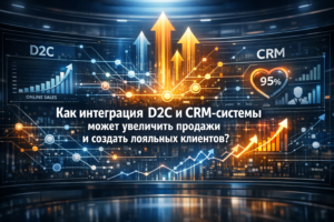Как интеграция D2C и CRM-системы может увеличить продажи и создать лояльных клиентов?
