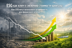 ESG как ключ к снижению стоимости капитала: Как CFO могут использовать устойчивость для финансового успеха
