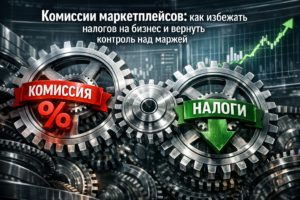 Комиссии маркетплейсов: как избежать налогов на бизнес и вернуть контроль над маржей